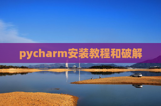 pycharm安装教程和破解 pycharm安装教程和破解